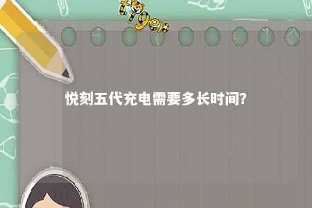 悦刻五代充电需要多长时间？ 